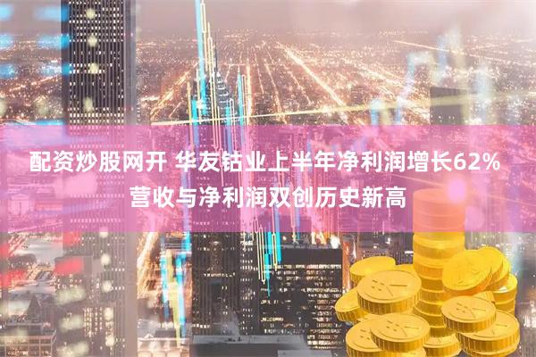 配资炒股网开 华友钴业上半年净利润增长62% 营收与净利润双创历史新高
