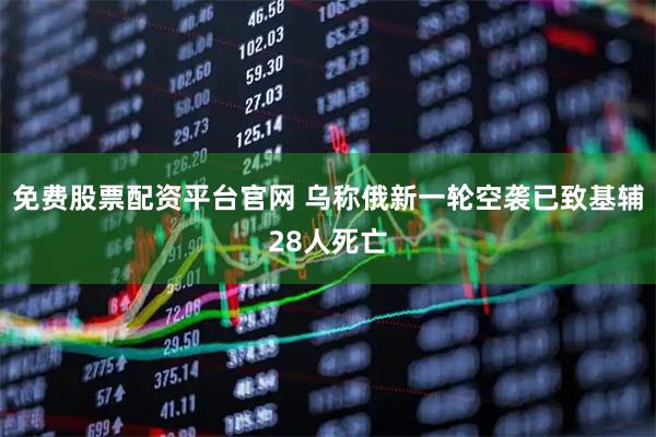 免费股票配资平台官网 乌称俄新一轮空袭已致基辅28人死亡