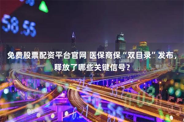 免费股票配资平台官网 医保商保“双目录”发布，释放了哪些关键信号？