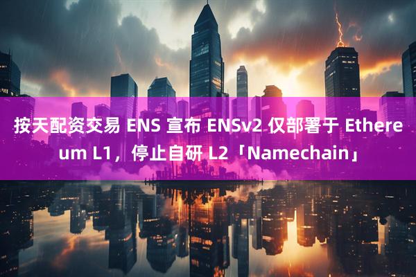 按天配资交易 ENS 宣布 ENSv2 仅部署于 Ethereum L1，停止自研 L2「Namechain」
