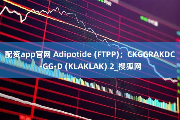 配资app官网 Adipotide (FTPP);CKGGRAKDC-GG-D (KLAKLAK) 2_搜狐网