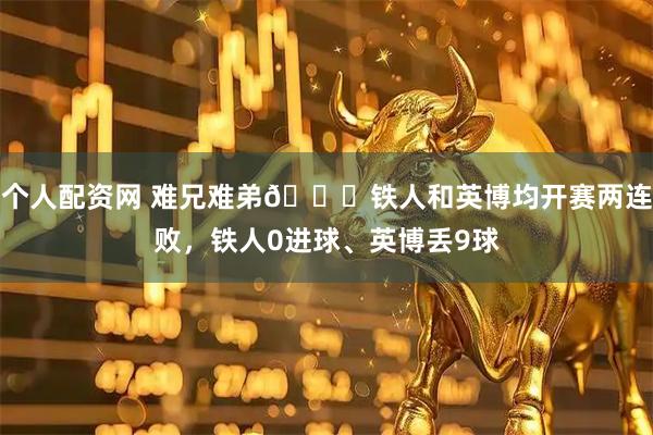 个人配资网 难兄难弟😅铁人和英博均开赛两连败，铁人0进球、英博丢9球