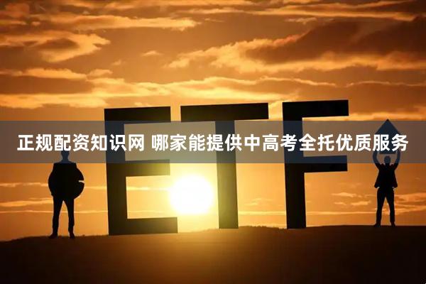 正规配资知识网 哪家能提供中高考全托优质服务