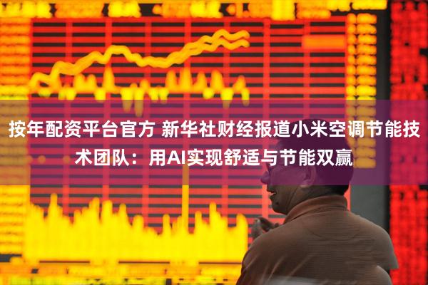 按年配资平台官方 新华社财经报道小米空调节能技术团队：用AI实现舒适与节能双赢
